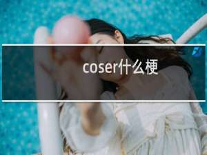 coser什么梗