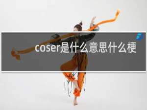 coser是什么意思什么梗
