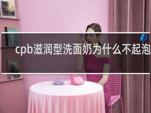 cpb滋润型洗面奶为什么不起泡泡