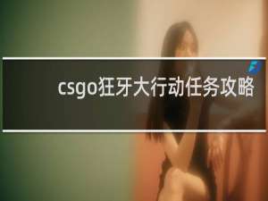 csgo狂牙大行动任务攻略