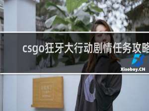 csgo狂牙大行动剧情任务攻略