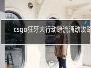 csgo狂牙大行动暗流涌动攻略
