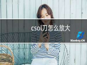 csol刀怎么放大