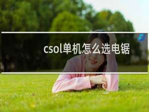 csol单机怎么选电锯