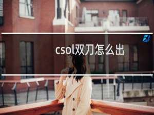 csol双刀怎么出