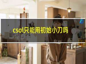 csol只能用初始小刀吗