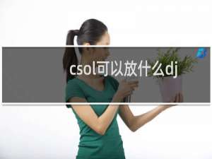 csol可以放什么dj