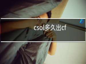 csol多久出cf