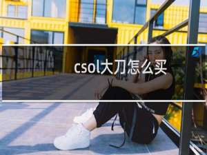 csol大刀怎么买