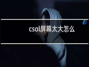 csol屏幕太大怎么