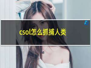 csol怎么抓捕人类