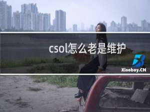 csol怎么老是维护