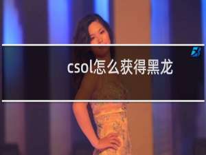 csol怎么获得黑龙