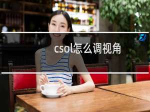 csol怎么调视角