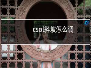 csol斜坡怎么调