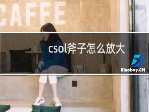 csol斧子怎么放大