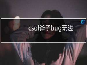 csol斧子bug玩法