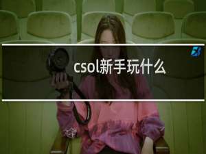 csol新手玩什么