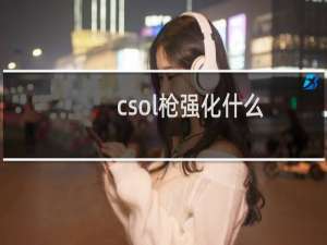 csol枪强化什么