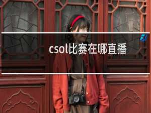 csol比赛在哪直播