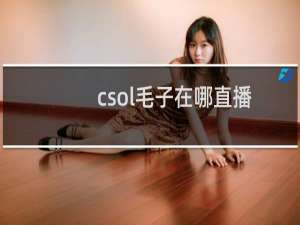 csol毛子在哪直播