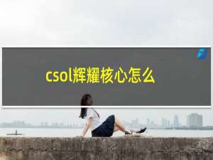 csol辉耀核心怎么