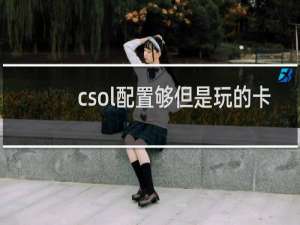 csol配置够但是玩的卡