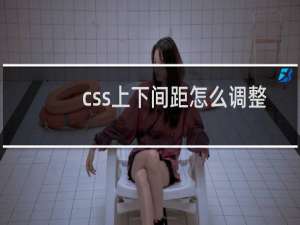 css上下间距怎么调整