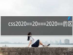 css  == ===  ==的区别