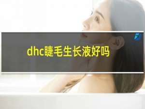 dhc睫毛生长液好吗（dhc睫毛生长液）