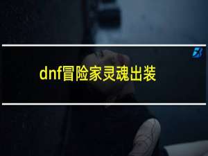 dnf冒险家灵魂出装（dnf冒险家灵魂怎么得）