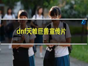 dnf天帷巨兽宣传片（dnf天帷巨兽深渊）