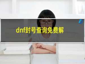 dnf封号查询免费解封（dnf封号查询入口）