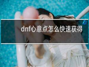 dnf心意点怎么快速获得