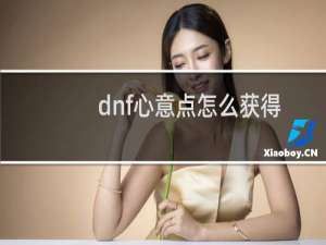 dnf心意点怎么获得2020（dnf心意点怎么获得）