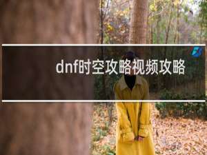 dnf时空攻略视频攻略