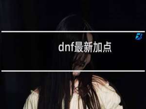 dnf最新加点（最新加点方案）