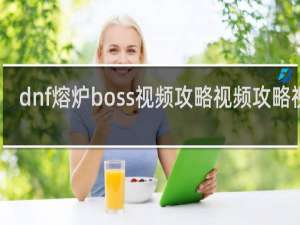 dnf熔炉boss视频攻略视频攻略视频