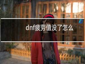 dnf疲劳值没了怎么办 dnf疲劳值怎么得（dnf疲劳值用完了怎么办）