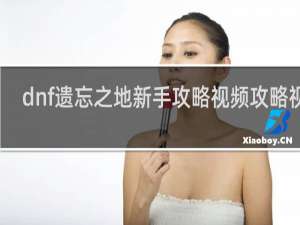 dnf遗忘之地新手攻略视频攻略视频