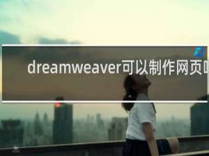 dreamweaver可以制作网页吗