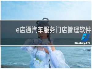 【e店通汽车服务门店管理软件】免费e店通汽车服务门店管理软件软件下载