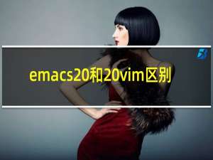 emacs 和 vim区别