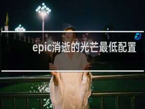 epic消逝的光芒最低配置