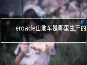 eroade山地车是哪里生产的