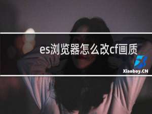 es浏览器怎么改cf画质