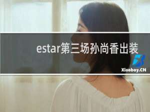 estar第三场孙尚香出装