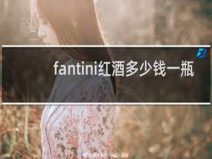 fantini红酒多少钱一瓶