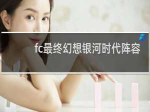 fc最终幻想银河时代阵容