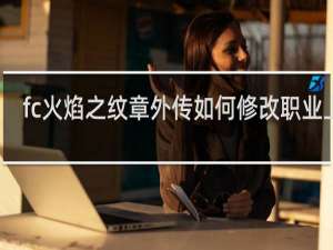 fc火焰之纹章外传如何修改职业上限